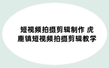 短视频拍摄剪辑制作 虎鹿镇短视频拍摄剪辑教学